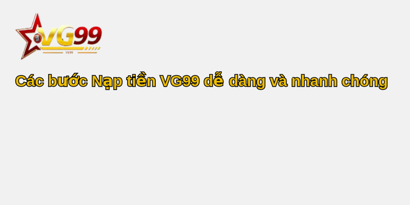 Hướng Dẫn Nạp Tiền VG99 Nhanh Chóng, An Toàn 2025 2 Các bước Nạp tiền VG99 dễ dàng và nhanh chóng