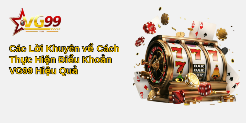Điều khoản VG99 - Hiểu Rõ và Tận Dụng Tối Đa Lợi Ích 3 Các Lời Khuyên về Cách Thực Hiện Điều Khoản VG99 Hiệu Quả