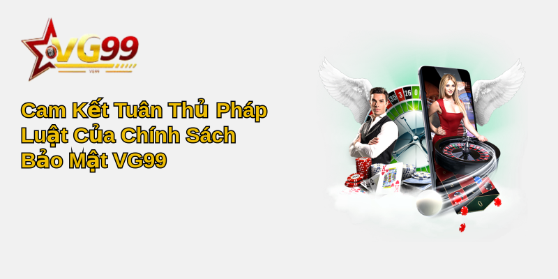 Khám Phá Chính Sách Bảo Mật Vượt Trội của VG99 4 Cam Kết Tuân Thủ Pháp Luật Của Chính Sách Bảo Mật VG99