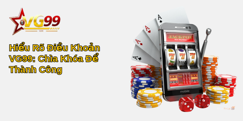 Điều khoản VG99 - Hiểu Rõ và Tận Dụng Tối Đa Lợi Ích 1 Hiểu Rõ Điều Khoản VG99: Chìa Khóa Để Thành Công
