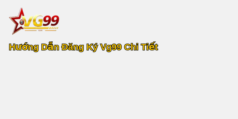 Khám Phá Thế Giới Cá Cược Trực Tuyến - Cẩm Nang Đăng Ký Vg99 2025 2 Hướng Dẫn Đăng Ký Vg99 Chi Tiết