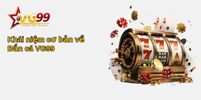 Bắn cá VG99 - Trải nghiệm giải trí độc đáo đầy thú vị 1 Khái niệm cơ bản về Bắn cá VG99