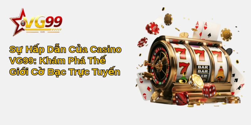 Casino VG99: Trải Nghiệm Cá Cược Hoàn Hảo Và An Toàn 1 Sự Hấp Dẫn Của Casino VG99: Khám Phá Thế Giới Cờ Bạc Trực Tuyến