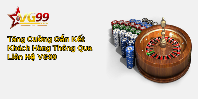 Liên Hệ VG99 - Hướng Dẫn Chi Tiết Và Cập Nhật 4 Tăng Cường Gắn Kết Khách Hàng Thông Qua Liên Hệ VG99